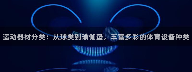 意昂体育4招商：运动器材分类：从球类到瑜伽垫，丰富多