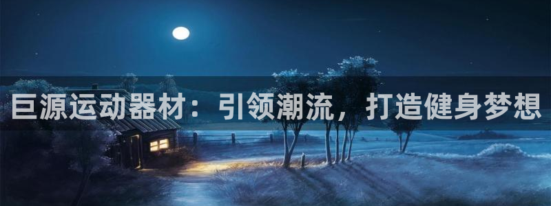 意昂体育4招商电话号码是多少啊：巨源运动器材：引领潮