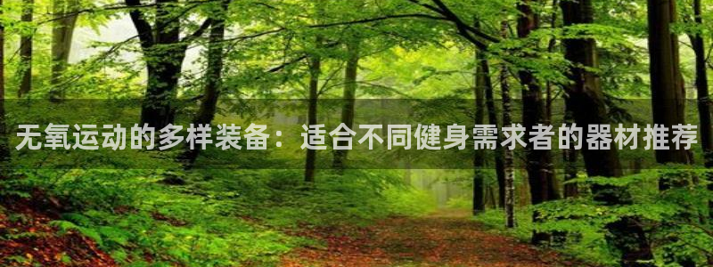 海南意昂体育4发展怎么样：无氧运动的多样装备：适合不