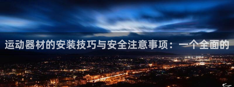 意昂体育4联系电话：运动器材的安装技巧与安全注意事项
