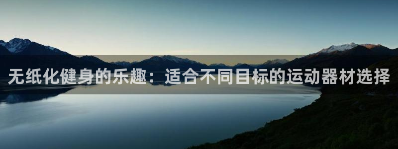 意昂体育4招商电话地址是多少：无纸化健身的乐趣：适合