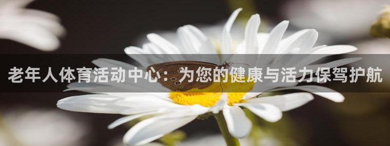 意昂体育4招商电话是多少号码：老年人体育活动中心：为