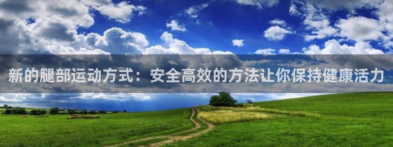 意昂体育4平台注册要钱吗：新的腿部运动方式：安全高效