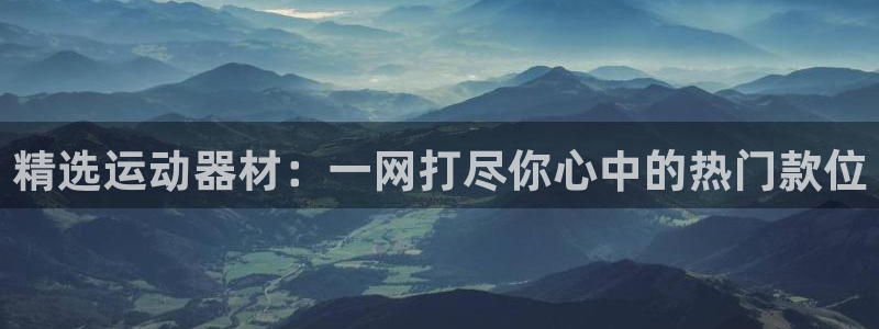 意昂体育4招商电话地址是多少：精选运动器材：一网打尽