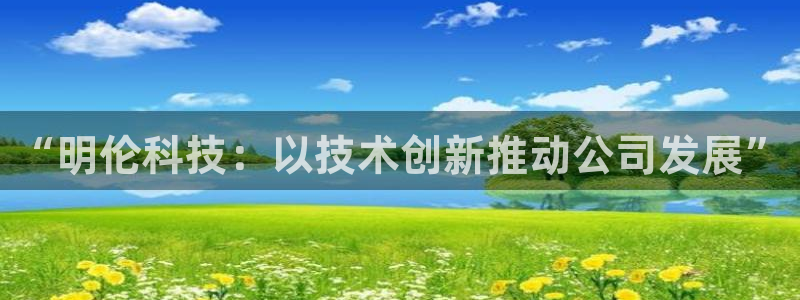 意昂4官网：“明伦科技：以技术创新推动公司发展”