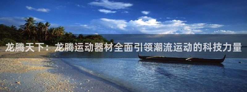 注册意昂4：龙腾天下：龙腾运动器材全面引领潮流运动的科技力量