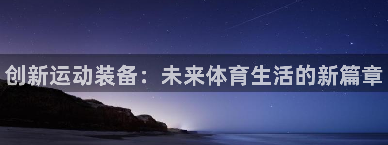 意昂平台体育：创新运动装备：未来体育生活的新篇章
