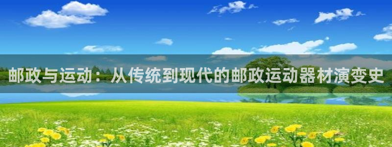 意昂体育4招商：邮政与运动：从传统到现代的邮政运动器材演变史