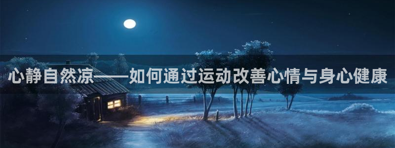 注册意昂4：心静自然凉——如何通过运动改善心情与身心