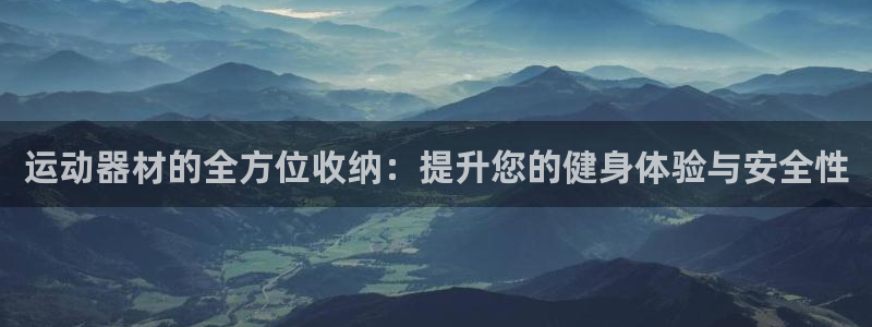 意昂集团官网：运动器材的全方位收纳：提升您的健身体验与安全性