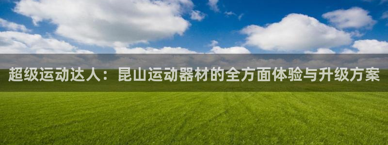意昂4集团E.ON：超级运动达人：昆山运动器材的全方面体验与