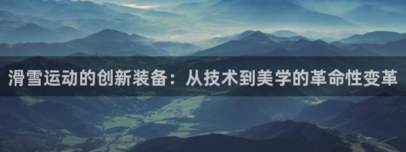 意昂体育4平台假的吗是真的吗吗：滑雪运动的创新装备：
