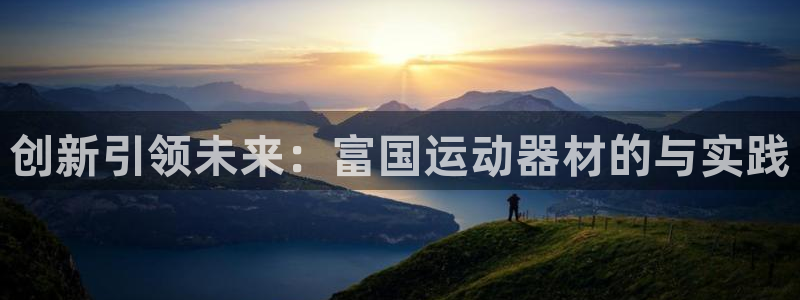 意昂体育4注册：创新引领未来：富国运动器材的与实践