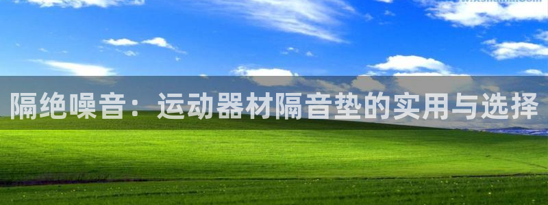 意昂体育4平台假的吗是真的吗：隔绝噪音：运动器材隔音