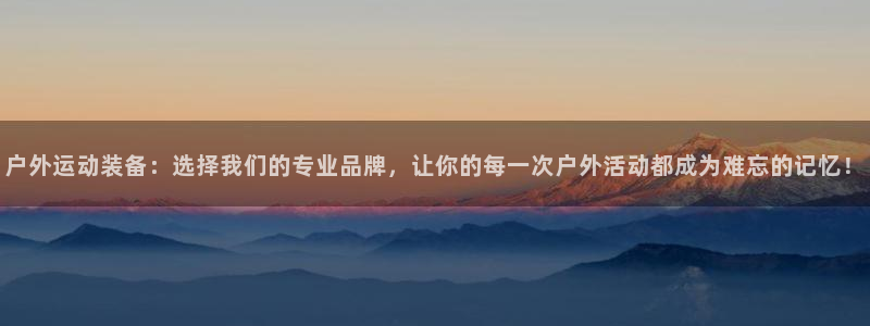 意昂4娱乐40996：户外运动装备：选择我们的专业品