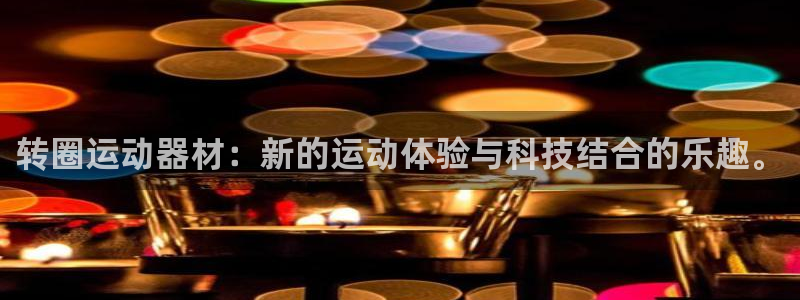 意昂4娱乐40996：转圈运动器材：新的运动体验与科