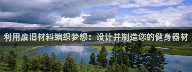 意昂体育4平台APP：利用废旧材料编织梦想：设计并制