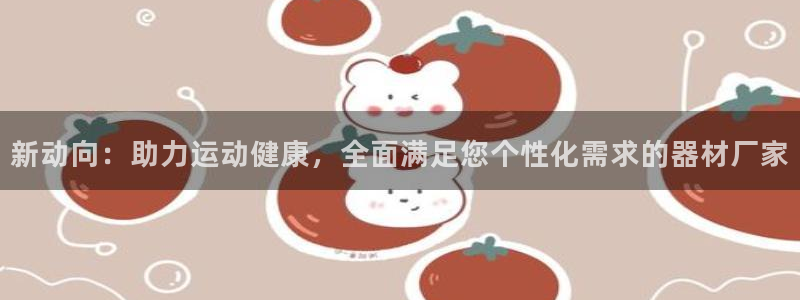 意昂4科技：新动向：助力运动健康，全面满足您个性化需