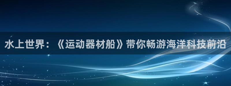 意昂4娱乐网站：水上世界：《运动器材船》带你畅游海洋