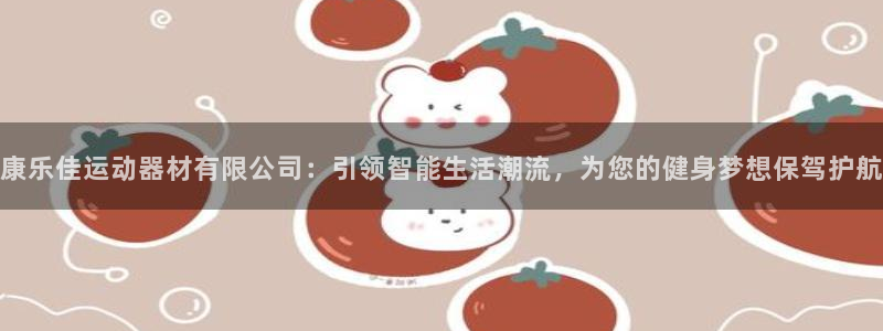 意昂体育4平台假的吗是真的吗吗：康乐佳运动器材有限公