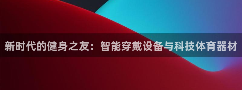 意昂4集团logo：新时代的健身之友：智能穿戴设备与