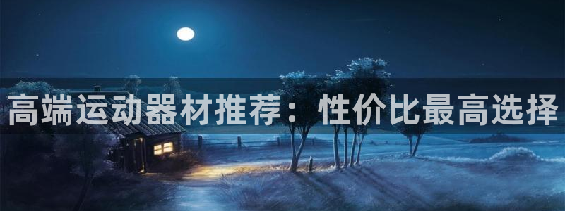 意昂体育4平台注册流程图：高端运动器材推荐：性价比最