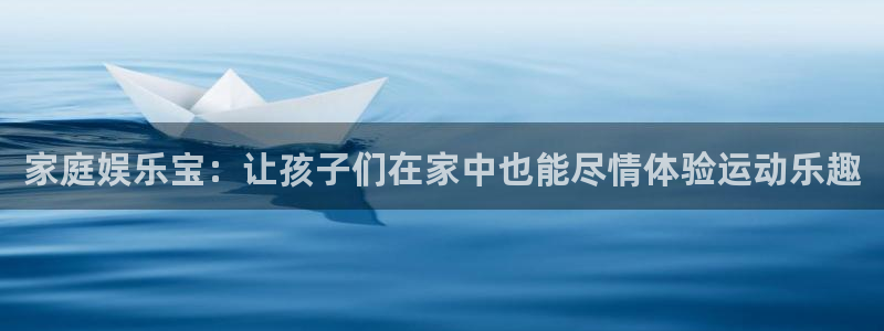 意昂体育4注册：家庭娱乐宝：让孩子们在家中也能尽情体