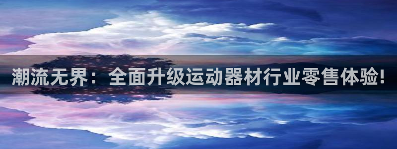 意昂体育4娱乐：潮流无界：全面升级运动器材行业零售体