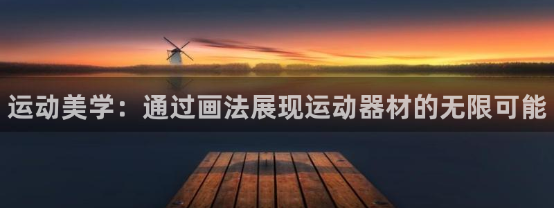 海南意昂体育4：运动美学：通过画法展现运动器材的无限