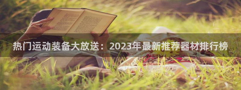 注册意昂4：热门运动装备大放送：2023年最新推荐器