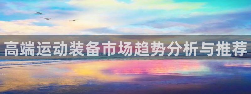 意昂4集团：高端运动装备市场趋势分析与推荐