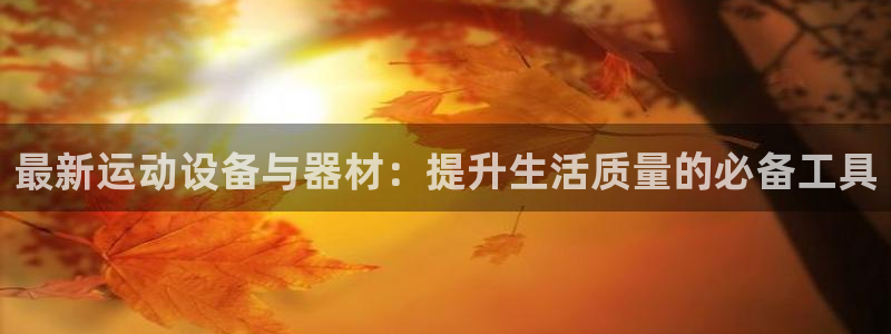 意昂体育4开户：最新运动设备与器材：提升生活质量的必