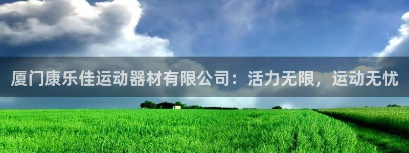 意昂体育4平台注册流程视频：厦门康乐佳运动器材有限公
