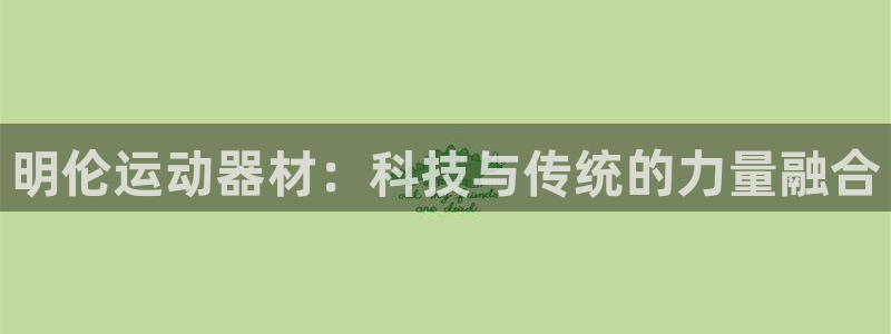 意昂4集团简介：明伦运动器材：科技与传统的力量融合
