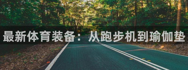 意昂体育4平台注册要钱吗是真的吗：最新体育装备：从跑