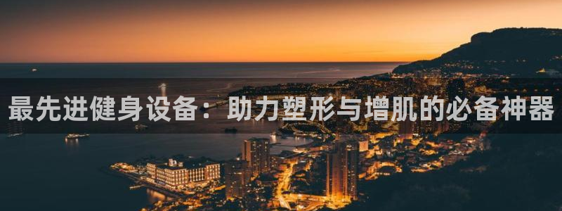 意昂4新能源：最先进健身设备：助力塑形与增肌的必备神