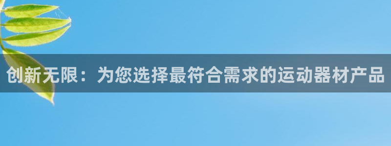 意昂4官网：创新无限：为您选择最符合需求的运动器材产