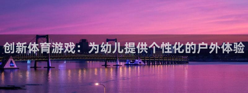 意昂体育4平台是正规平台吗知乎：创新体育游戏：为幼儿