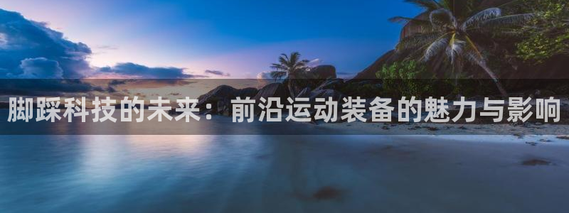 意昂体育4平台注册要钱吗：脚踩科技的未来：前沿运动装