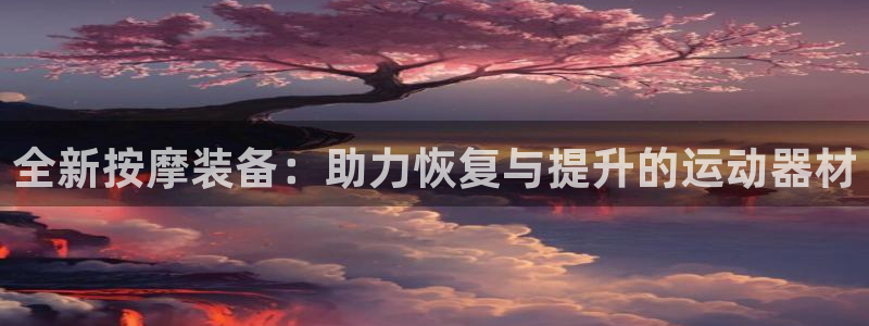 意昂体育4联系电话：全新按摩装备：助力恢复与提升的运