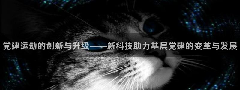 意昂4集团简介：党建运动的创新与升级——新科技助力基