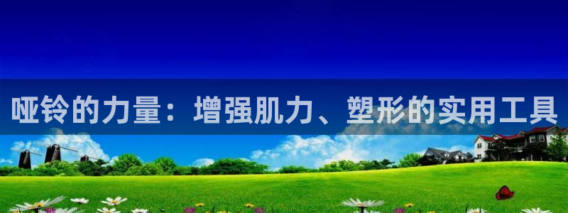 意昂体育4是干嘛的公司：哑铃的力量：增强肌力、塑形的