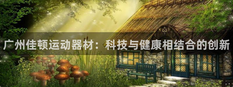 意昂4娱乐首页官网下载：广州佳顿运动器材：科技与健康