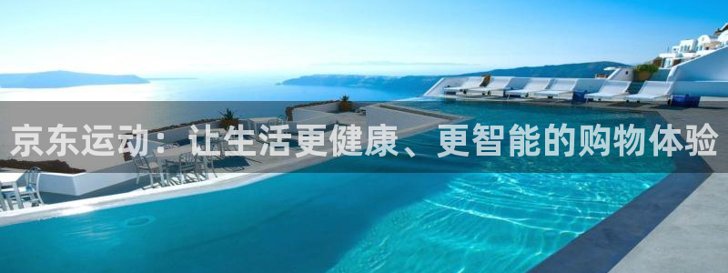 意昂体育4招商电话：京东运动：让生活更健康、更智能的