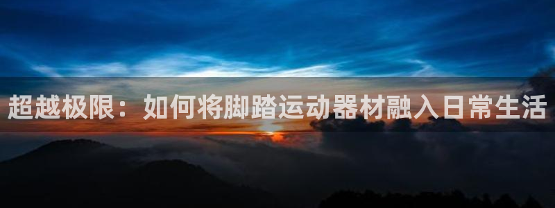 意昂4集团E.ON：超越极限：如何将脚踏运动器材融入