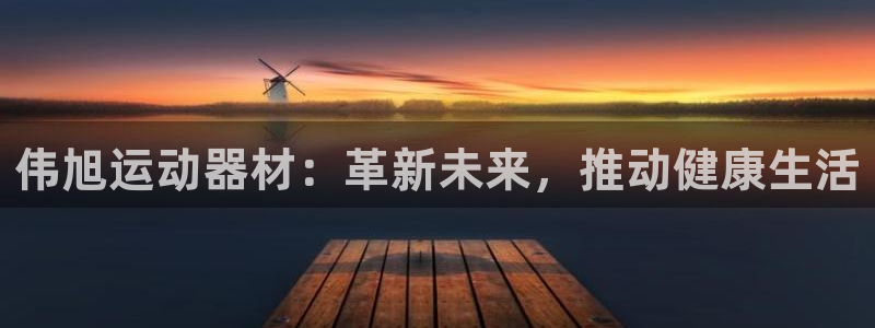意昂4集团：伟旭运动器材：革新未来，推动健康生活
