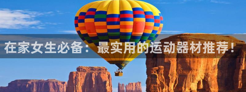 意昂体育4招商电话：在家女生必备：最实用的运动器材推