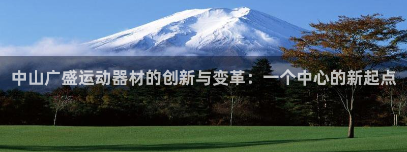 意昂4娱乐首页网站大全：中山广盛运动器材的创新与变革