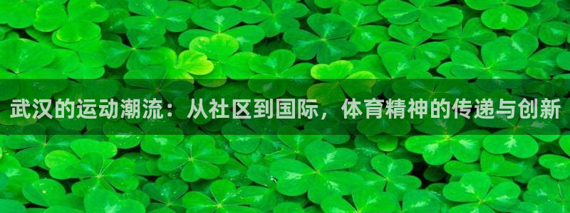 意昂4集团官网首页：武汉的运动潮流：从社区到国际，体