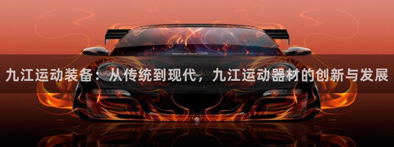 意昂4娱乐代理怎么样：九江运动装备：从传统到现代，九